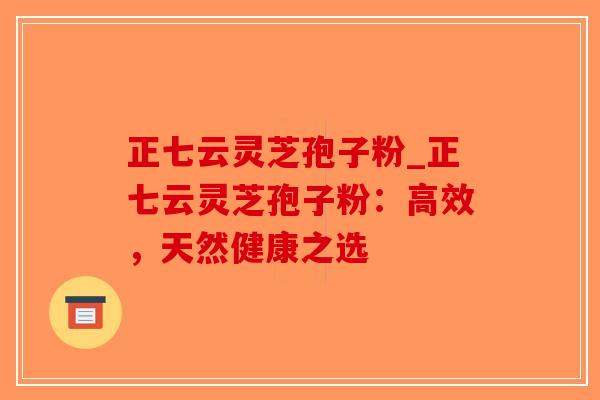 正七云灵芝孢子粉_正七云灵芝孢子粉：高效，天然健康之选