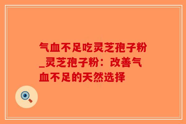 气不足吃灵芝孢子粉_灵芝孢子粉:改善气不足的天然选择 气不足吃灵芝孢子粉_灵芝孢子粉:改善气不足的天然选择