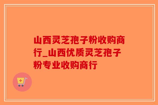 山西灵芝孢子粉收购商行_山西优质灵芝孢子粉专业收购商行