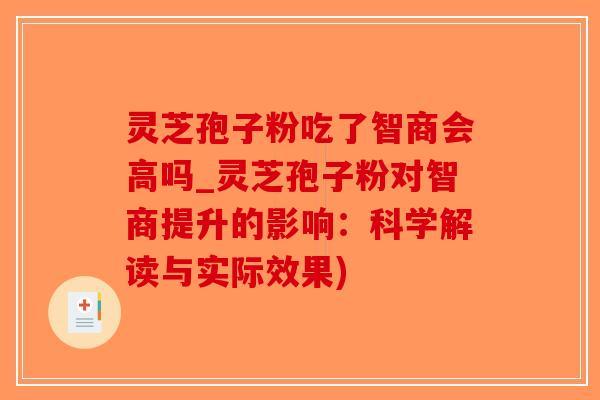 灵芝孢子粉吃了智商会高吗_灵芝孢子粉对智商提升的影响：科学解读与实际效果)