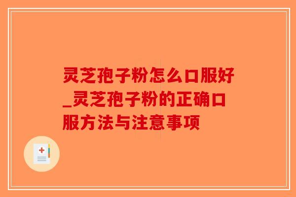 灵芝孢子粉怎么口服好_灵芝孢子粉的正确口服方法与注意事项
