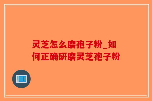 灵芝怎么磨孢子粉_如何正确研磨灵芝孢子粉