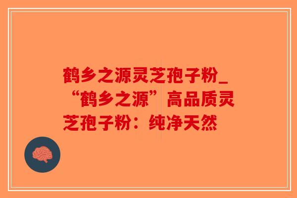 鹤乡之源灵芝孢子粉_“鹤乡之源”高品质灵芝孢子粉：纯净天然