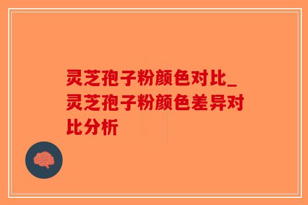 灵芝孢子粉颜色对比_灵芝孢子粉颜色差异对比分析