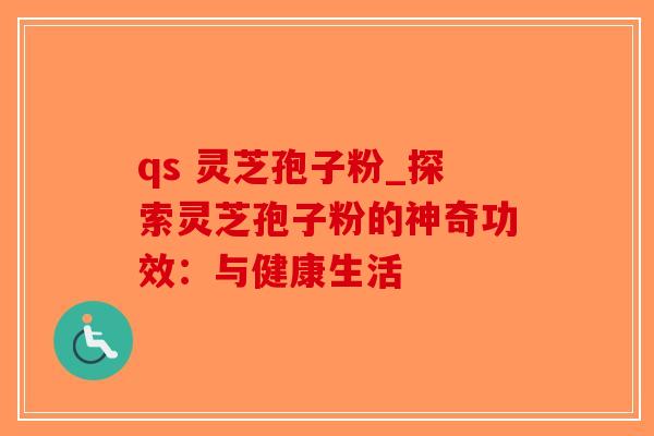 qs 灵芝孢子粉_探索灵芝孢子粉的神奇功效：与健康生活