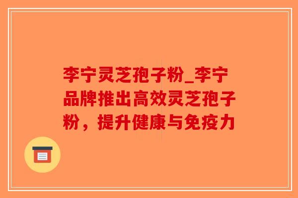 李宁灵芝孢子粉_李宁品牌推出高效灵芝孢子粉，提升健康与免疫力