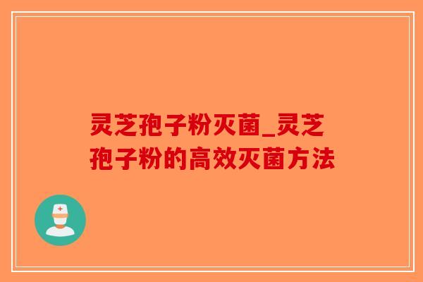 灵芝孢子粉灭菌_灵芝孢子粉的高效灭菌方法
