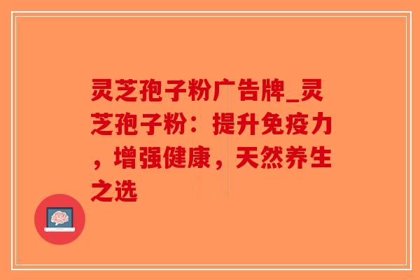 灵芝孢子粉广告牌_灵芝孢子粉：提升免疫力，增强健康，天然养生之选