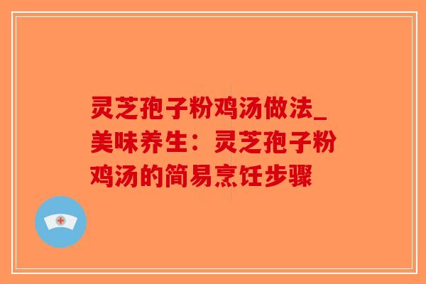 灵芝孢子粉鸡汤做法_美味养生：灵芝孢子粉鸡汤的简易烹饪步骤