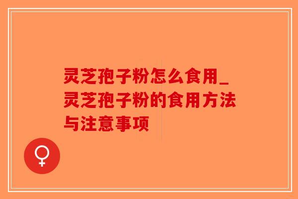 灵芝孢子粉怎么食用_灵芝孢子粉的食用方法与注意事项 灵芝孢子粉怎么食用_灵芝孢子粉的食用方法与注意事项