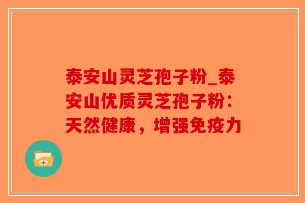 泰安山灵芝孢子粉_泰安山优质灵芝孢子粉：天然健康，增强免疫力