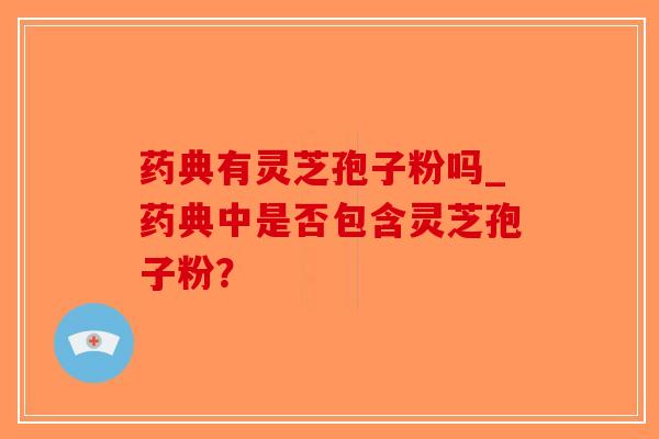 药典有灵芝孢子粉吗_药典中是否包含灵芝孢子粉？