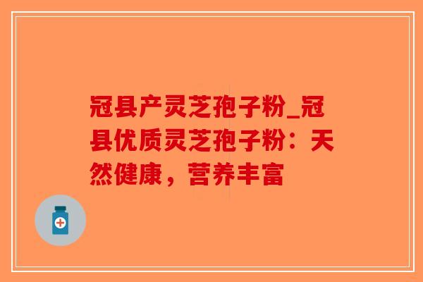 冠县产灵芝孢子粉_冠县优质灵芝孢子粉:天然健康,营养丰富 冠县产灵芝孢子粉_冠县优质灵芝孢子粉:天然健康,营养丰富