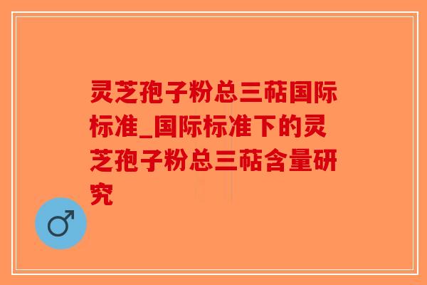 灵芝孢子粉总三萜国际标准_国际标准下的灵芝孢子粉总三萜含量研究