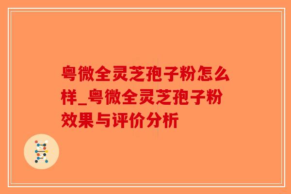 粤微全灵芝孢子粉怎么样_粤微全灵芝孢子粉效果与评价分析 粤微全灵芝孢子粉怎么样_粤微全灵芝孢子粉效果与评价分析