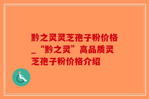 黔之灵灵芝孢子粉价格_“黔之灵”高品质灵芝孢子粉价格介绍