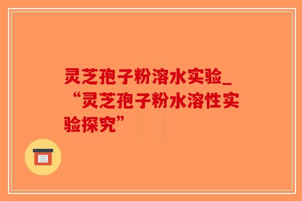 灵芝孢子粉溶水实验_“灵芝孢子粉水溶性实验探究”