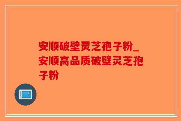 安顺破壁灵芝孢子粉_安顺高品质破壁灵芝孢子粉 安顺破壁灵芝孢子粉_安顺高品质破壁灵芝孢子粉