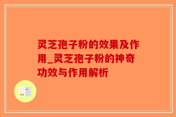 灵芝孢子粉的效果及作用_灵芝孢子粉的神奇功效与作用解析 灵芝孢子粉的效果及作用_灵芝孢子粉的神奇功效与作用解析