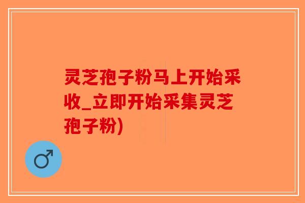 灵芝孢子粉马上开始采收_立即开始采集灵芝孢子粉)