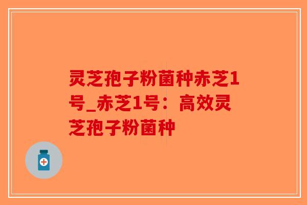 灵芝孢子粉菌种赤芝1号_赤芝1号：高效灵芝孢子粉菌种