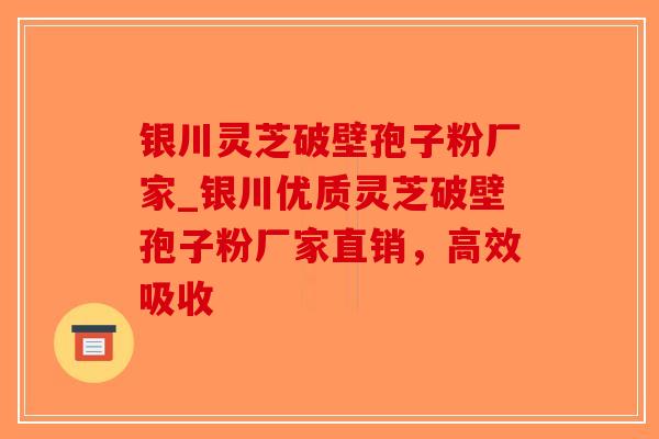 银川灵芝破壁孢子粉厂家_银川优质灵芝破壁孢子粉厂家直销，高效吸收