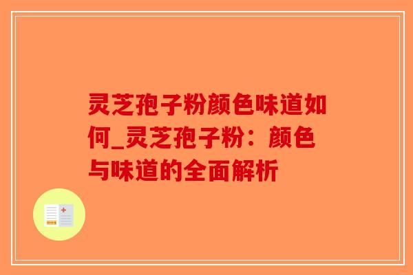 灵芝孢子粉颜色味道如何_灵芝孢子粉：颜色与味道的全面解析