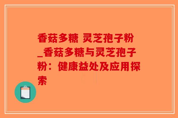 香菇多糖 灵芝孢子粉_香菇多糖与灵芝孢子粉：健康益处及应用探索