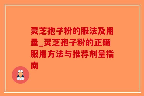 灵芝孢子粉的服法及用量_灵芝孢子粉的正确服用方法与推荐剂量指南