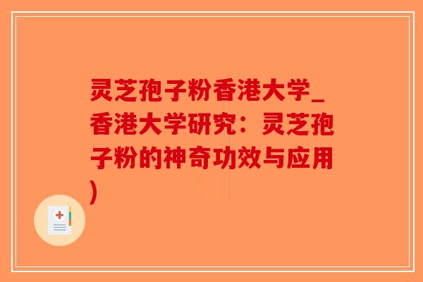 灵芝孢子粉香港大学_香港大学研究：灵芝孢子粉的神奇功效与应用)