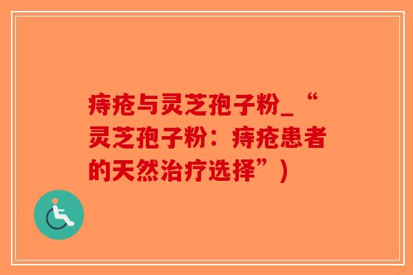 痔疮与灵芝孢子粉_“灵芝孢子粉：痔疮患者的天然治疗选择”)
