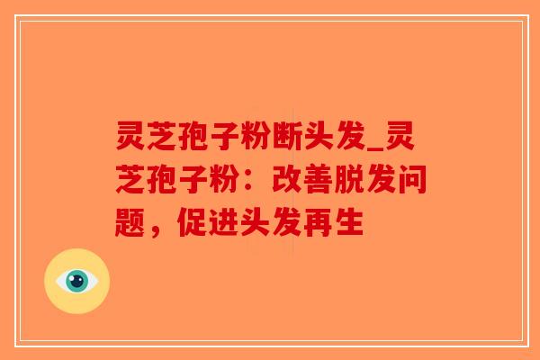 灵芝孢子粉断头发_灵芝孢子粉：改善脱发问题，促进头发再生