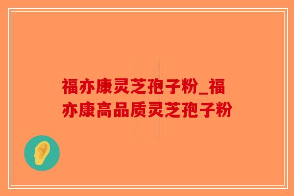 福亦康灵芝孢子粉_福亦康高品质灵芝孢子粉