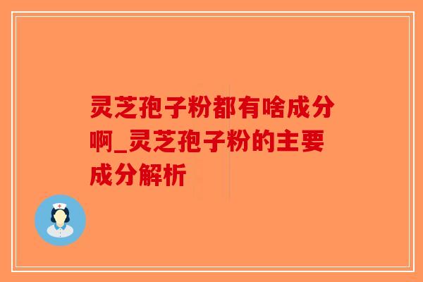 灵芝孢子粉都有啥成分啊_灵芝孢子粉的主要成分解析