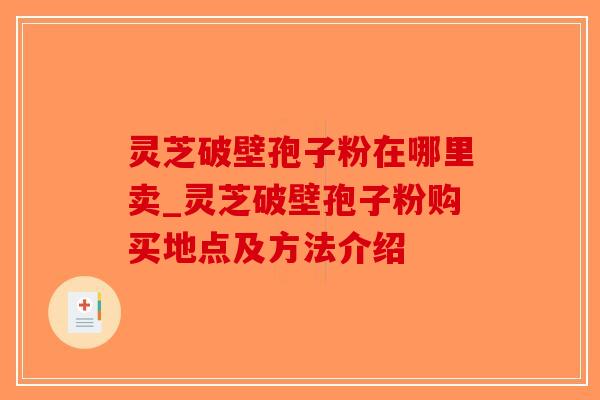 灵芝破壁孢子粉在哪里卖_灵芝破壁孢子粉购买地点及方法介绍 灵芝破壁孢子粉在哪里卖_灵芝破壁孢子粉购买地点及方法介绍