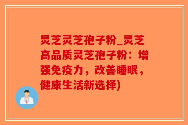炅芝灵芝孢子粉_炅芝高品质灵芝孢子粉:增强免疫力,改善,健康生活新选择) 炅芝灵芝孢子粉_炅芝高品质灵芝孢子粉:增强免疫力,改善,健康生活新选择)