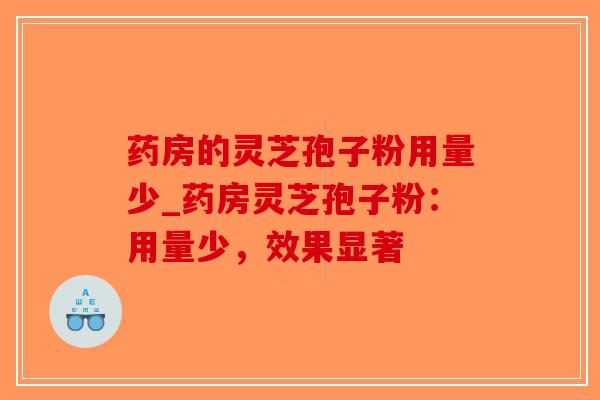 药房的灵芝孢子粉用量少_药房灵芝孢子粉：用量少，效果显著
