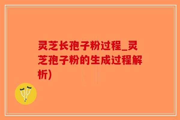 灵芝长孢子粉过程_灵芝孢子粉的生成过程解析)