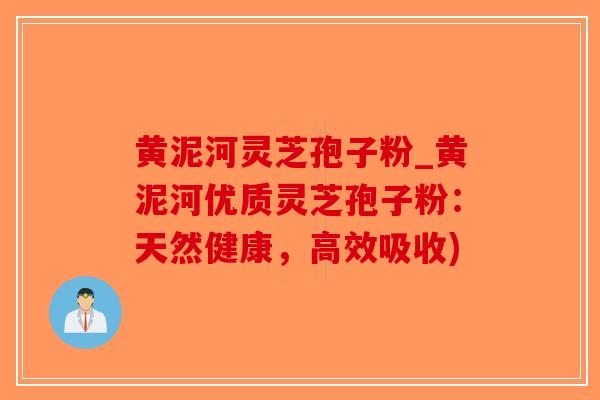 黄泥河灵芝孢子粉_黄泥河优质灵芝孢子粉：天然健康，高效吸收)
