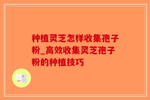 种植灵芝怎样收集孢子粉_高效收集灵芝孢子粉的种植技巧