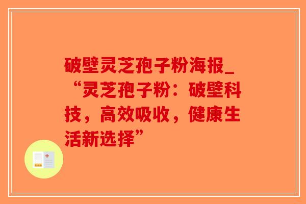 破壁灵芝孢子粉海报_“灵芝孢子粉：破壁科技，高效吸收，健康生活新选择”