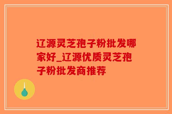 辽源灵芝孢子粉批发哪家好_辽源优质灵芝孢子粉批发商推荐 辽源灵芝孢子粉批发哪家好_辽源优质灵芝孢子粉批发商推荐