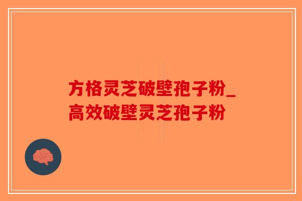 方格灵芝破壁孢子粉_高效破壁灵芝孢子粉 方格灵芝破壁孢子粉_高效破壁灵芝孢子粉