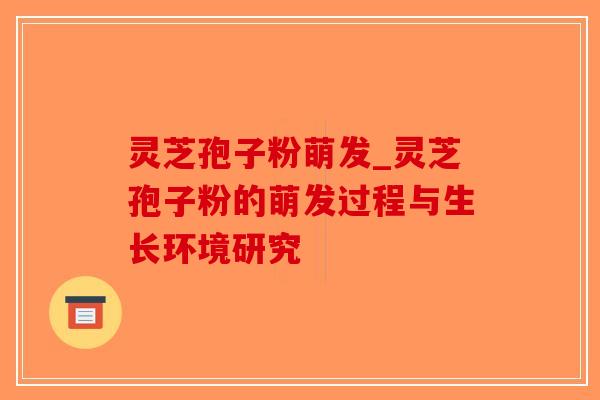 灵芝孢子粉萌发_灵芝孢子粉的萌发过程与生长环境研究