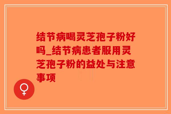 结节喝灵芝孢子粉好吗_结节患者服用灵芝孢子粉的益处与注意事项