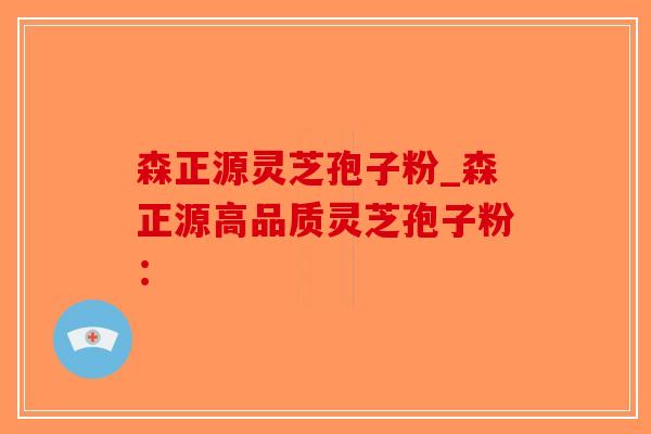 森正源灵芝孢子粉_森正源高品质灵芝孢子粉：