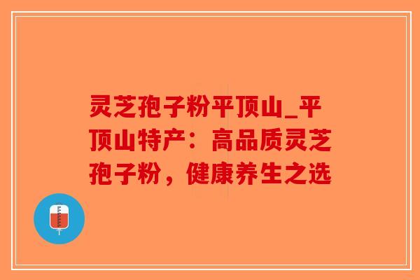 灵芝孢子粉平顶山_平顶山特产：高品质灵芝孢子粉，健康养生之选