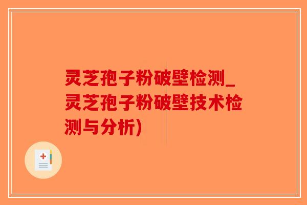 灵芝孢子粉破壁检测_灵芝孢子粉破壁技术检测与分析)