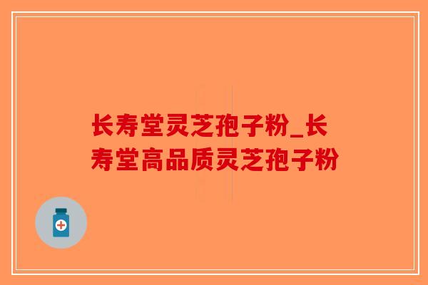长寿堂灵芝孢子粉_长寿堂高品质灵芝孢子粉