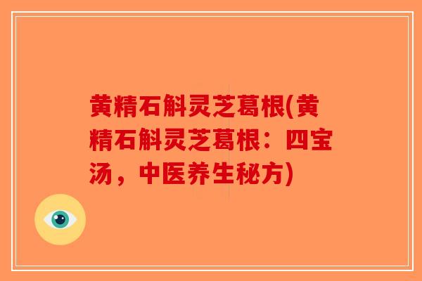 黄精石斛灵芝葛根(黄精石斛灵芝葛根:四宝汤,中医养生秘方) 黄精石斛灵芝葛根(黄精石斛灵芝葛根:四宝汤,中医养生秘方)